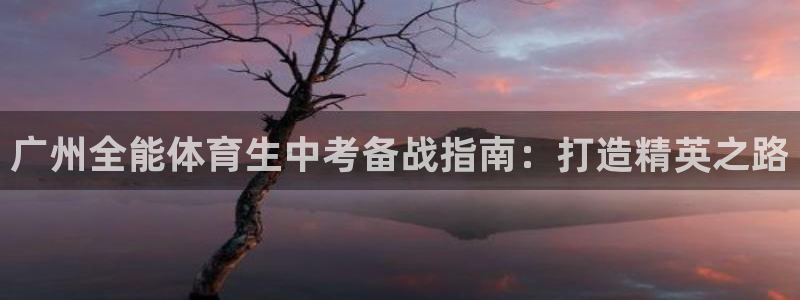 耀世娱乐平台主管：广州全能体育生中考备战指南：打造精