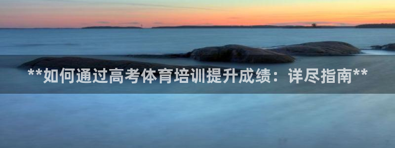 耀世国际平台正规吗：**如何通过高考体育培训提升成绩