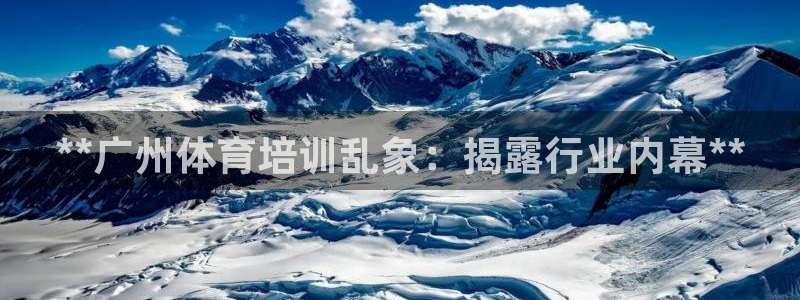 耀世娱乐软件下载：**广州体育培训乱象：揭露行业内幕
