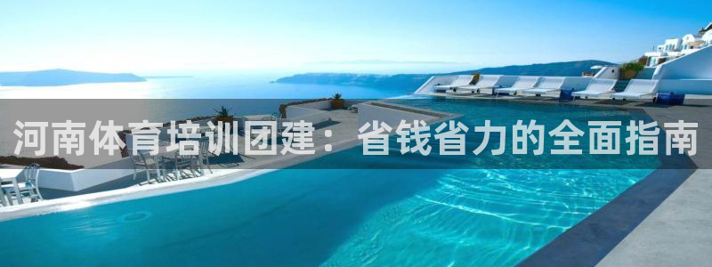 耀世娱乐官方网站：河南体育培训团建：省钱省力的全面指