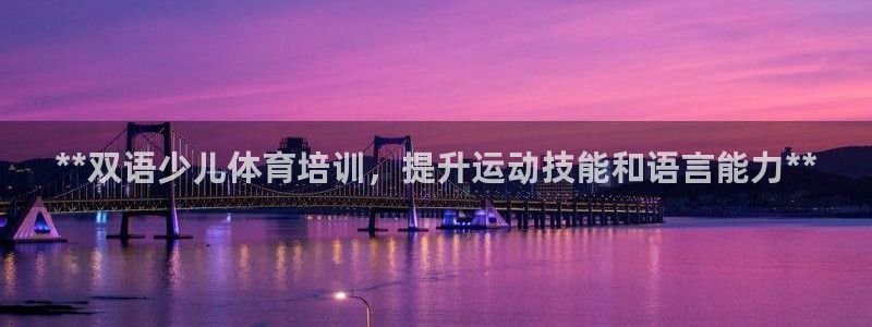 耀世娱乐注册官网账号：**双语少儿体育培训，提升运动