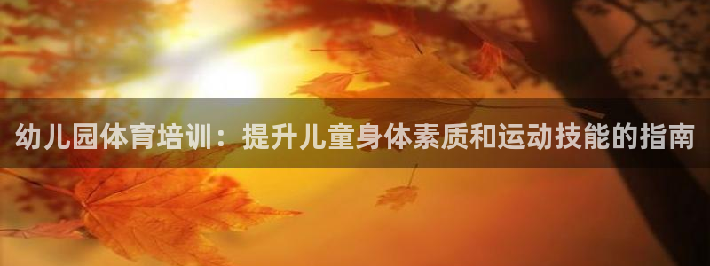 耀世娱乐注册：幼儿园体育培训：提升儿童身体素质和运动