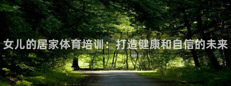 耀世平台无7O777：女儿的居家体育培训：打造健康和