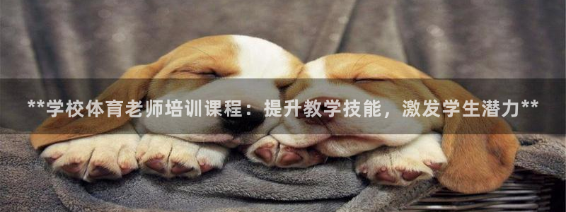 耀世平台军7O777：**学校体育老师培训课程：提升