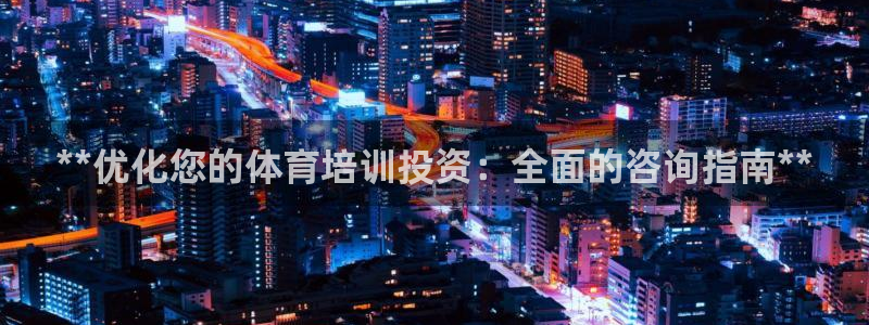 耀世娱乐合法吗：**优化您的体育培训投资：全面的咨询