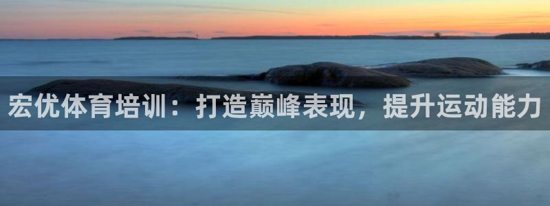 耀世平台代理怎么样啊：宏优体育培训：打造巅峰表现，提