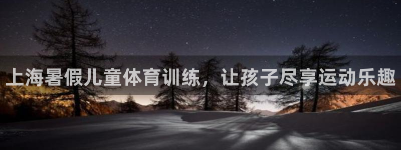 耀世官网注册：上海暑假儿童体育训练，让孩子尽享运动乐