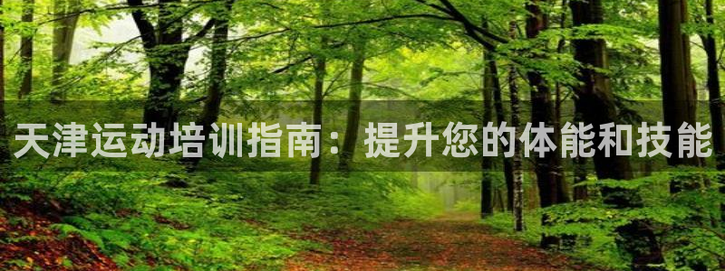 耀世娱乐黑钱吗知乎：天津运动培训指南：提升您的体能和