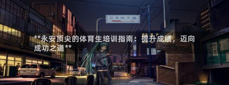 耀世平台合作 585341：**永安顶尖的体育生培训