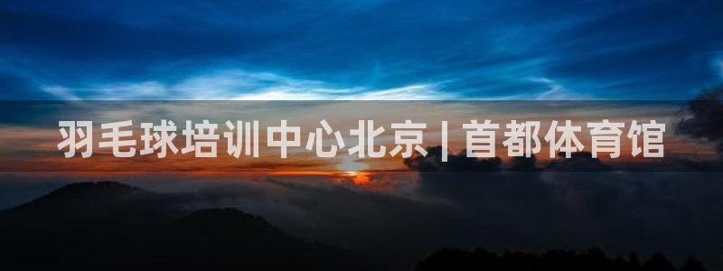 耀世令是什么：羽毛球培训中心北京 | 首都体育馆