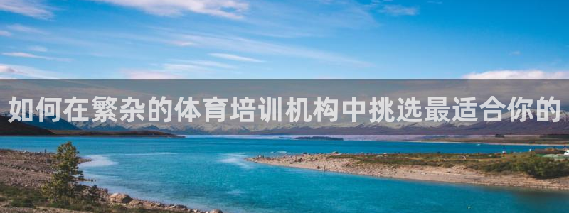 耀世盛典手游：如何在繁杂的体育培训机构中挑选最适合你
