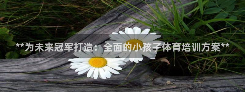 耀世平台必7O777：**为未来冠军打造：全面的小孩