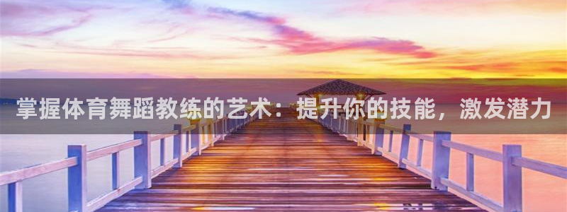 耀世娱乐官网首页登录入口：掌握体育舞蹈教练的艺术：提