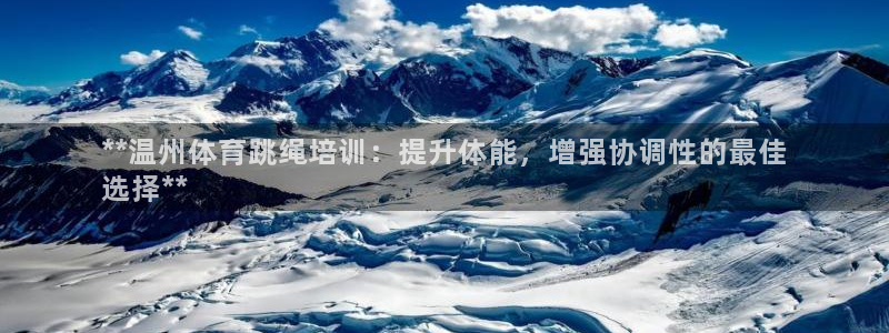 耀世集团董事长抖音是谁：**温州体育跳绳培训：提升体能，增强