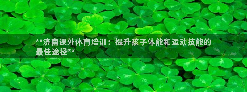 耀世平台注册链接失败：**济南课外体育培训：提升孩子