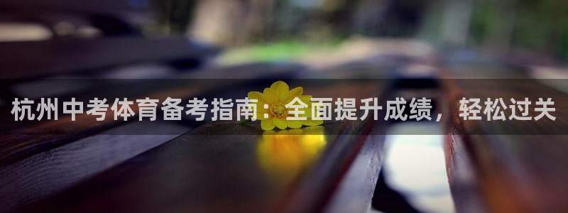 耀世娱乐登陆地址：杭州中考体育备考指南：全面提升成绩