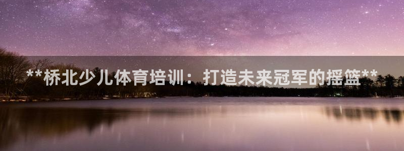 耀世平台注册登录：**桥北少儿体育培训：打造未来冠军
