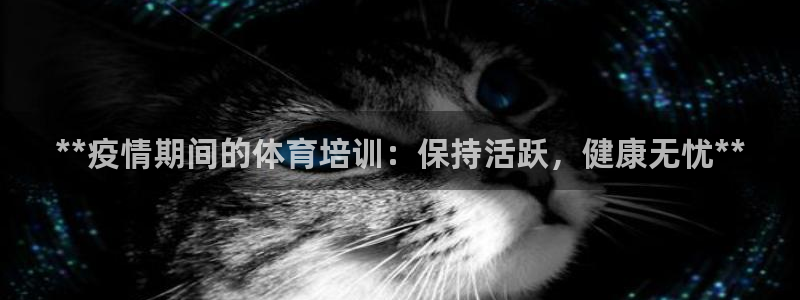 耀世娱乐是不是赚钱：**疫情期间的体育培训：保持活跃