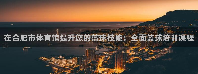 耀世娱乐注册开户要多久：在合肥市体育馆提升您的篮球技