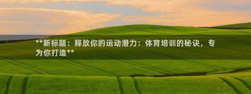 耀世娱乐注册：**新标题：释放你的运动潜力：体育培训的秘诀，