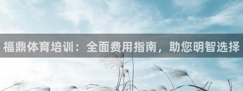 耀世平台主管：福鼎体育培训：全面费用指南，助您明智选择