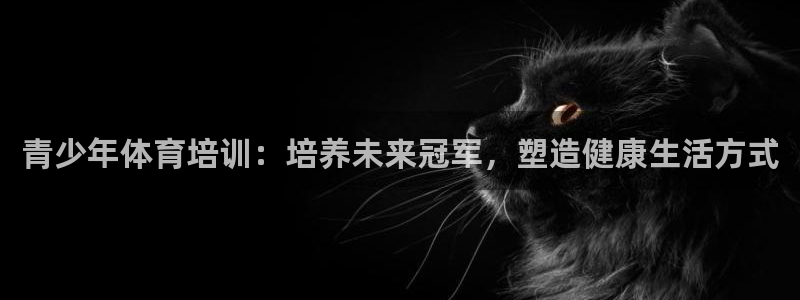 耀世娱乐注册开户要钱吗：青少年体育培训：培养未来冠军