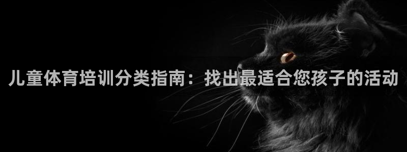 耀世娱乐下载链接安装：儿童体育培训分类指南：找出最适合您孩子