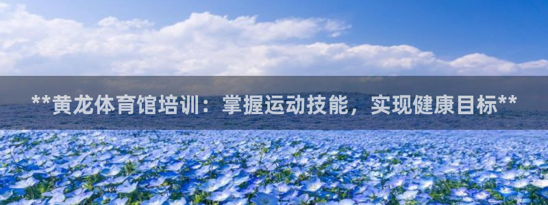 耀世娱乐怎么样：**黄龙体育馆培训：掌握运动技能，实现健康目
