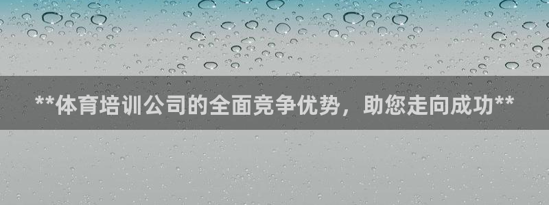 耀世平台实7O777：**体育培训公司的全面竞争优势，助您走