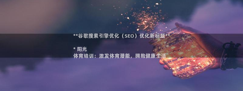 耀世娱乐注册官网入口：**谷歌搜索引擎优化（SEO）
