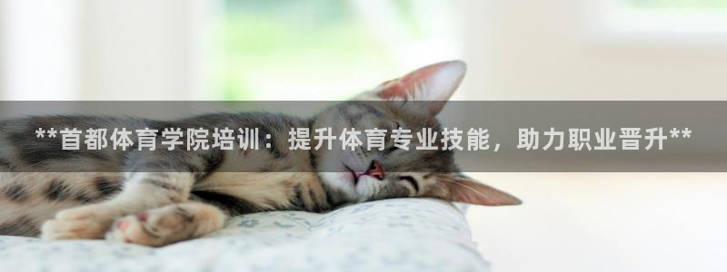 耀世娱乐扣款是7IIII扣什么：**首都体育学院培训