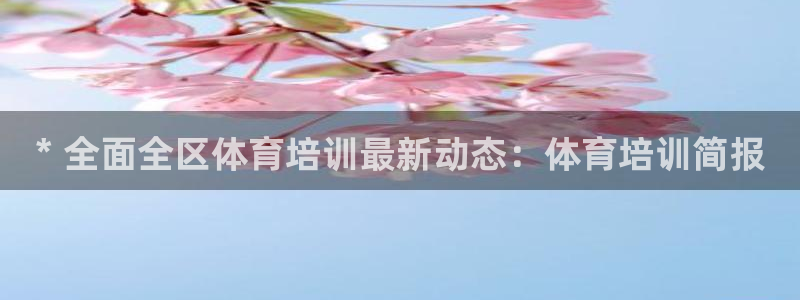 耀世娱乐下载最新版本安装：* 全面全区体育培训最新动