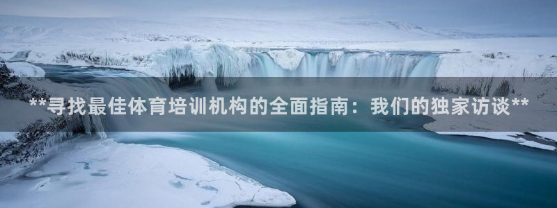 耀世娱乐注册开户流程：**寻找最佳体育培训机构的全面