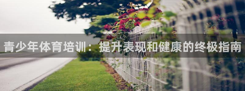 耀世平台注册网址查询：青少年体育培训：提升表现和健康