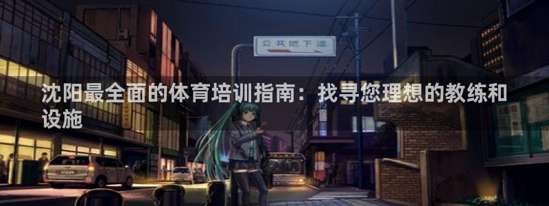 耀世娱乐是个什么平台啊：沈阳最全面的体育培训指南：找
