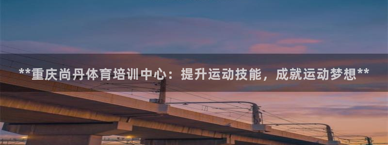 耀世娱乐网站官网：**重庆尚丹体育培训中心：提升运动