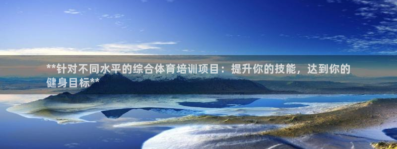 耀世娱乐挂机脚本下载：**针对不同水平的综合体育培训