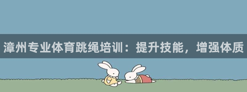 耀世娱乐登陆官网：漳州专业体育跳绳培训：提升技能，增
