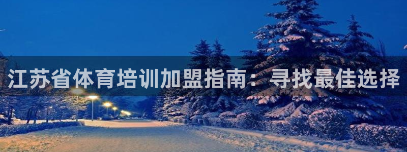 耀世娱乐圈主管什么：江苏省体育培训加盟指南：寻找最佳
