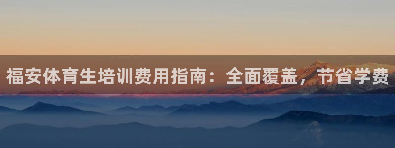 耀世娱乐是不是很黑：福安体育生培训费用指南：全面覆盖