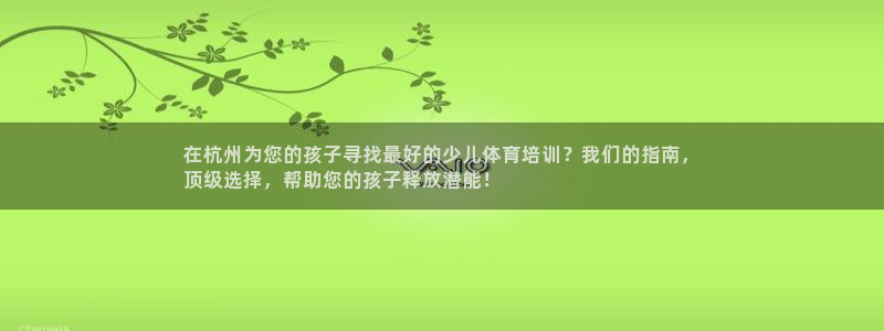 耀世平台注册步骤微博：在杭州为您的孩子寻找最好的少儿