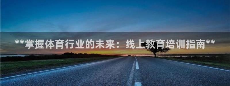 耀世盛典官网下载：**掌握体育行业的未来：线上教育培