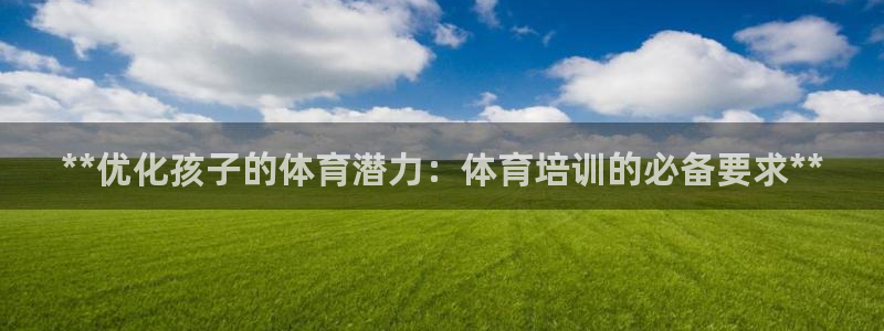 耀世平台会员中心：**优化孩子的体育潜力：体育培训的