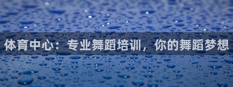 耀世开放什么意思：体育中心：专业舞蹈培训，你的舞蹈梦