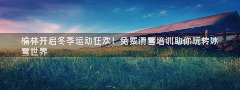 耀世娱乐平台注册地址：榆林开启冬季运动狂欢！免费滑雪