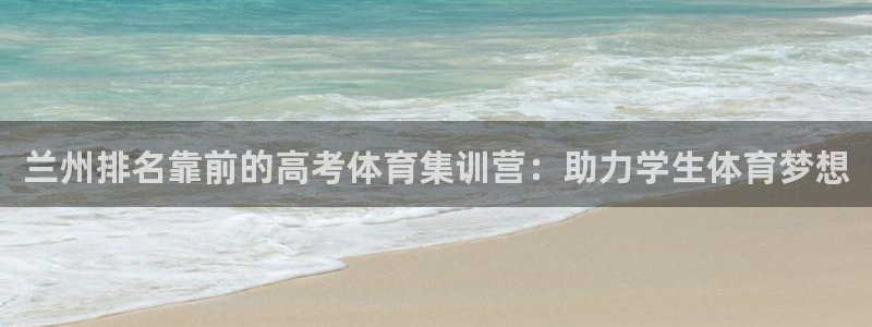 耀世天下的意思：兰州排名靠前的高考体育集训营：助力学
