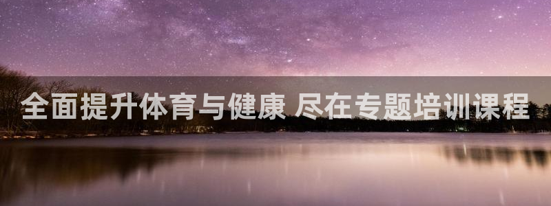 耀世娱乐老板：全面提升体育与健康 尽在专题培训课程