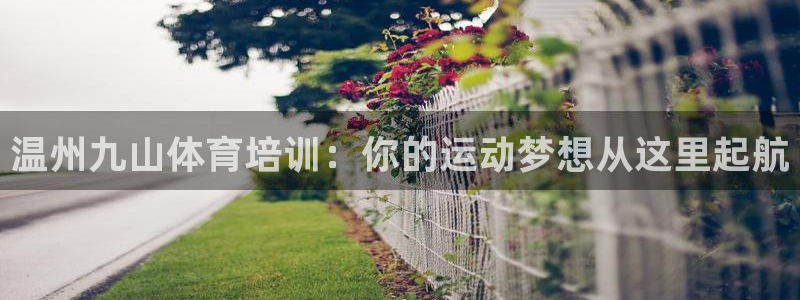 耀世娱乐目 5O6917 耀世：温州九山体育培训：你