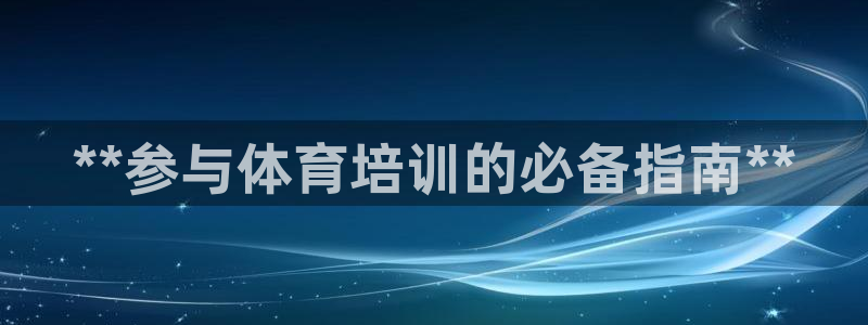 耀世娱乐老板：**参与体育培训的必备指南**
