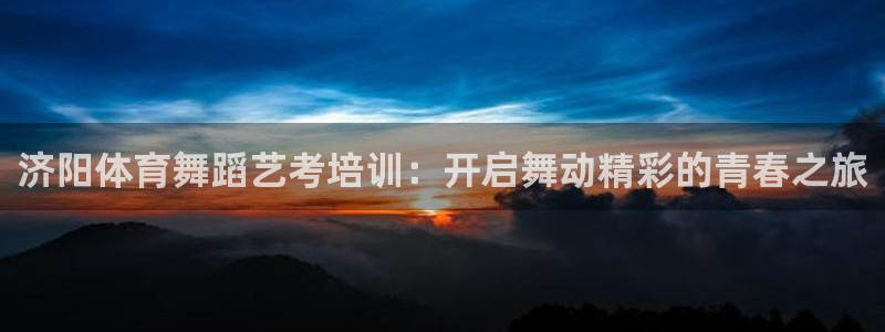 耀世平台注册开户需要什么：济阳体育舞蹈艺考培训：开启